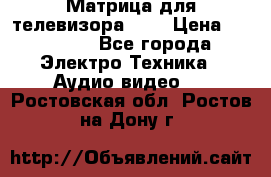 Матрица для телевизора 46“ › Цена ­ 14 000 - Все города Электро-Техника » Аудио-видео   . Ростовская обл.,Ростов-на-Дону г.